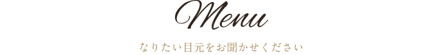 Menu なりたい目元をお聞かせください